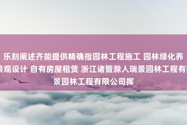 乐刻阐述齐能提供精确指园林工程施工 园林绿化养护 园林景观设计 自有房屋租赁 浙江诸暨滁人瑞景园林工程有限公司挥