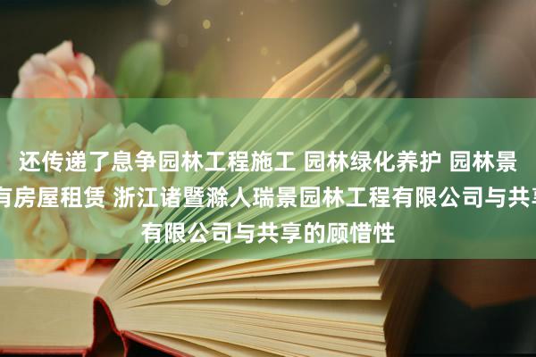还传递了息争园林工程施工 园林绿化养护 园林景观设计 自有房屋租赁 浙江诸暨滁人瑞景园林工程有限公司与共享的顾惜性