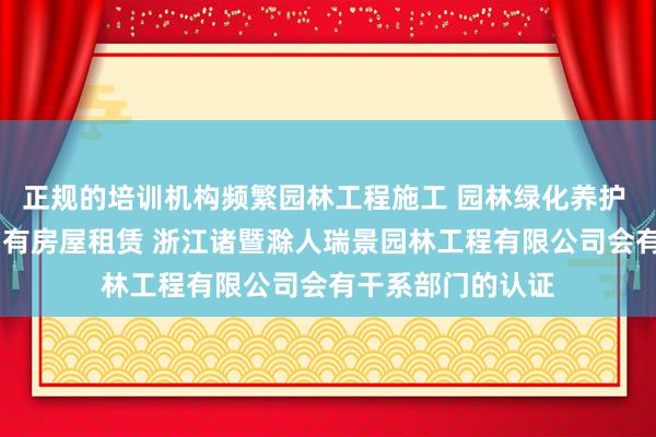 正规的培训机构频繁园林工程施工 园林绿化养护 园林景观设计 自有房屋租赁 浙江诸暨滁人瑞景园林工程有限公司会有干系部门的认证