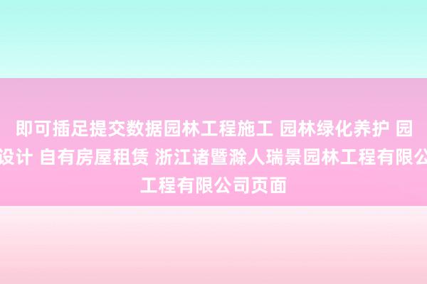 即可插足提交数据园林工程施工 园林绿化养护 园林景观设计 自有房屋租赁 浙江诸暨滁人瑞景园林工程有限公司页面