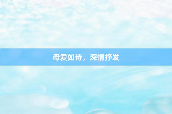 母爱如诗，深情抒发